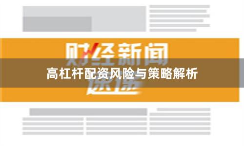 高杠杆配资风险与策略解析
