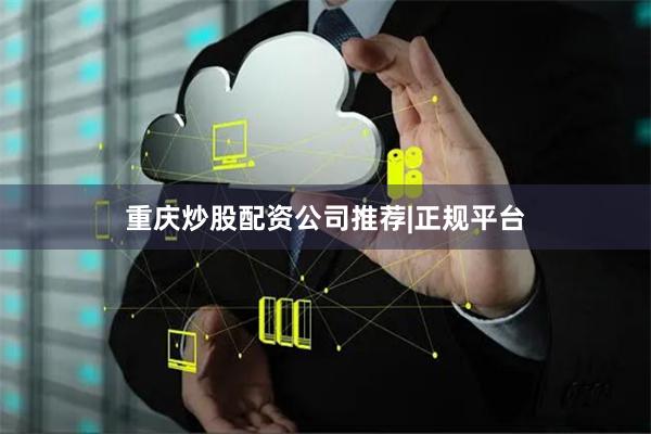 重庆炒股配资公司推荐|正规平台