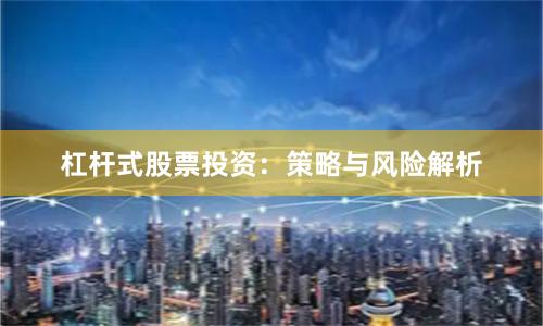 杠杆式股票投资：策略与风险解析