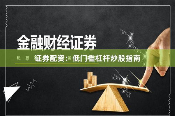 证券配资:低门槛杠杆炒股指南