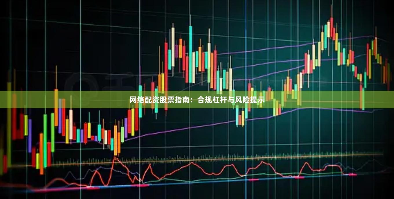 网络配资股票指南：合规杠杆与风险提示