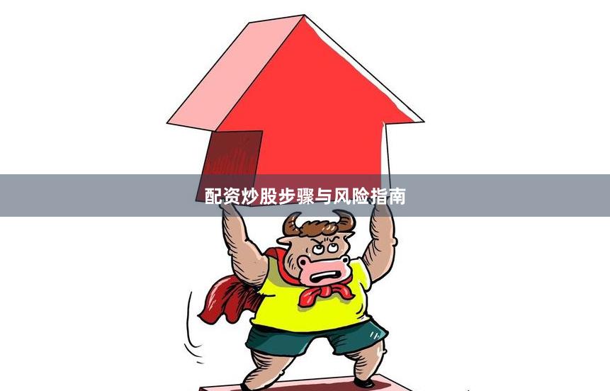 配资炒股步骤与风险指南