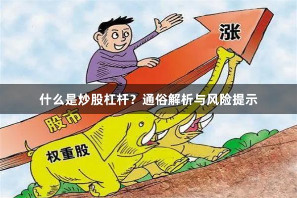 什么是炒股杠杆？通俗解析与风险提示