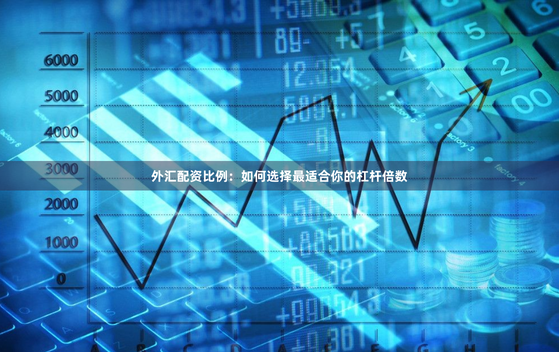 外汇配资比例：如何选择最适合你的杠杆倍数