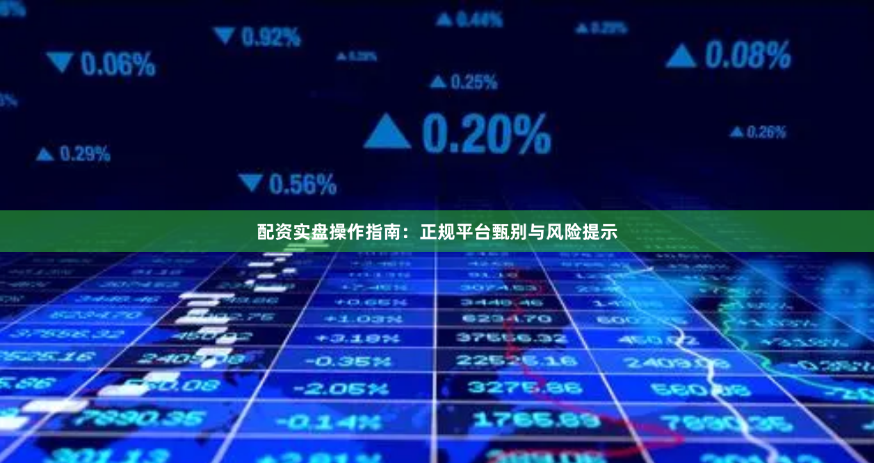 配资实盘操作指南:正规平台甄别与风险提示