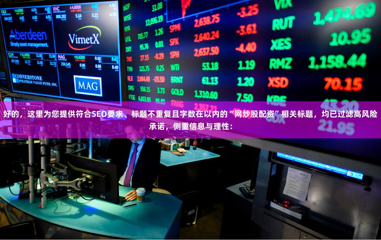 好的，这里为您提供符合SEO要求、标题不重复且字数在以内的“网炒股配资”相关标题，均已过滤高风险承诺，侧重信息与理性：
