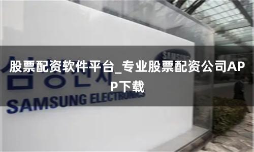 股票配资软件平台_专业股票配资公司APP下载
