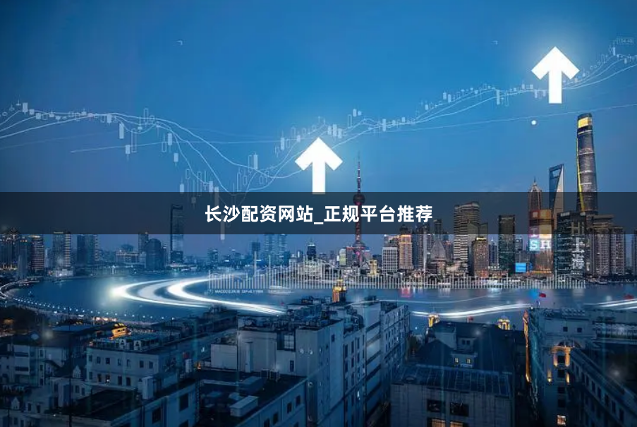 长沙配资网站_正规平台推荐