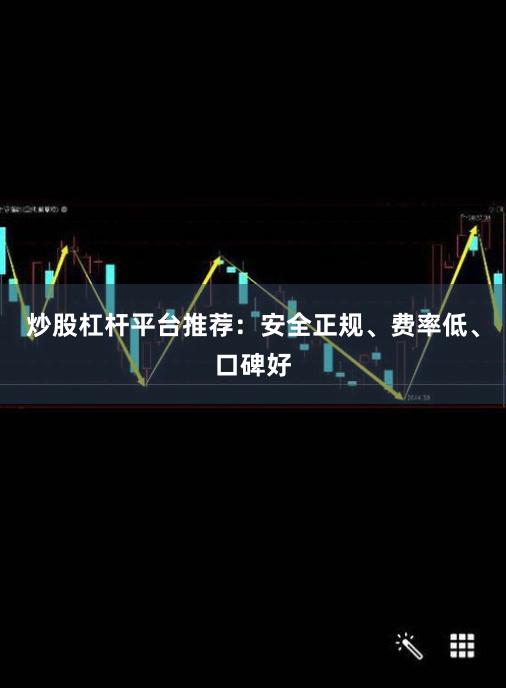 炒股杠杆平台推荐:安全正规、费率低、口碑好
