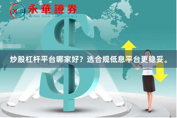 炒股杠杆平台哪家好？选合规低息平台更稳妥。