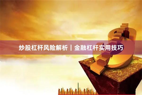 炒股杠杆风险解析｜金融杠杆实用技巧