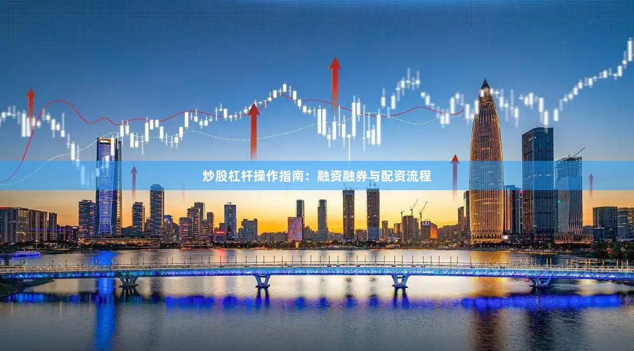 炒股杠杆操作指南：融资融券与配资流程