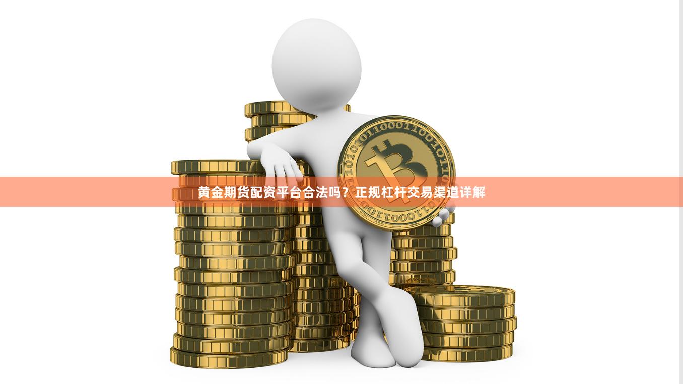 黄金期货配资平台合法吗？正规杠杆交易渠道详解