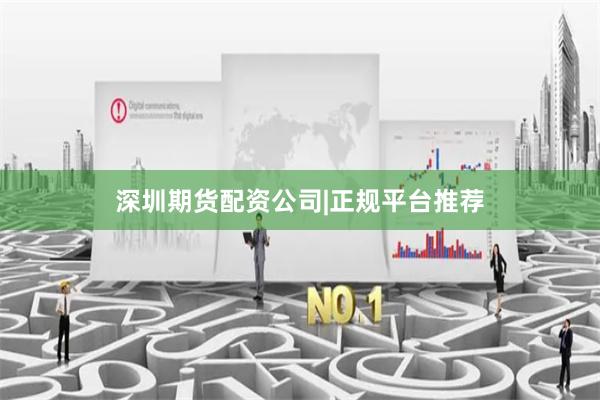 深圳期货配资公司|正规平台推荐