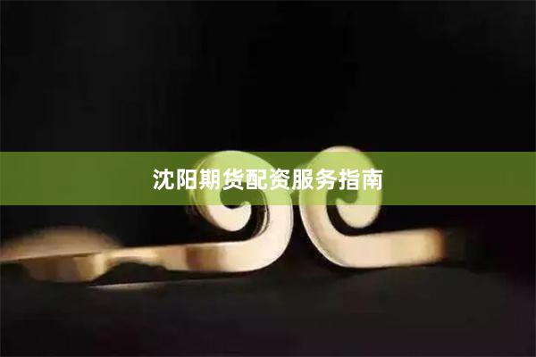 沈阳期货配资服务指南