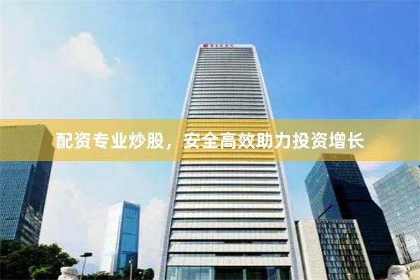 配资专业炒股，安全高效助力投资增长