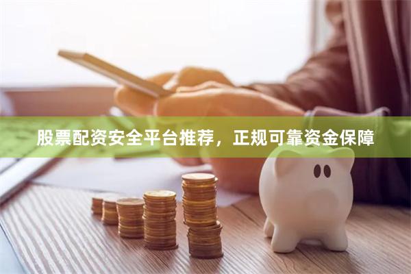 股票配资安全平台推荐，正规可靠资金保障
